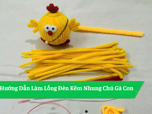 Hướng Dẫn Làm Lồng Đèn Kẽm Nhung Chú Gà Con